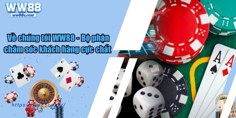 Về chúng tôi WW88 - Bộ phận chăm sóc khách hàng cực chất 